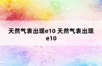 天然气表出现e10 天然气表出现e10